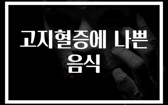 고지혈증에 나쁜 음식 30가지 총정리